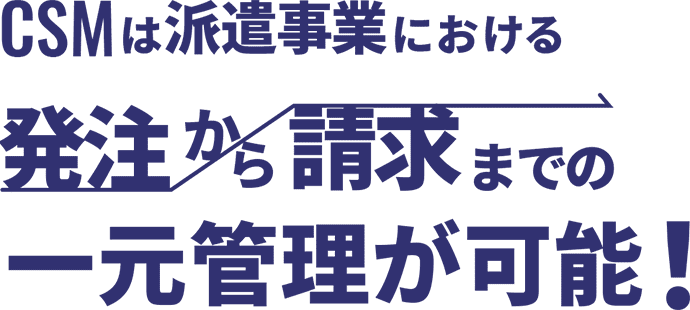 CSMは派遣事業における発注から請求までの一元管理が可能！