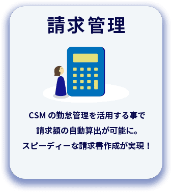 請求管理 CSMの勤怠管理を活用する事で請求額の自動算出が可能に。スピーディーな請求書作成が実現！