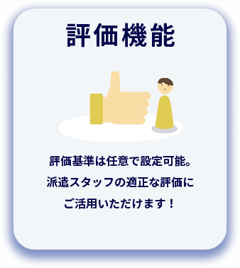 評価機能 評価基準は任意で設定可能。派遣スタッフの適正な評価にご活用いただけます！