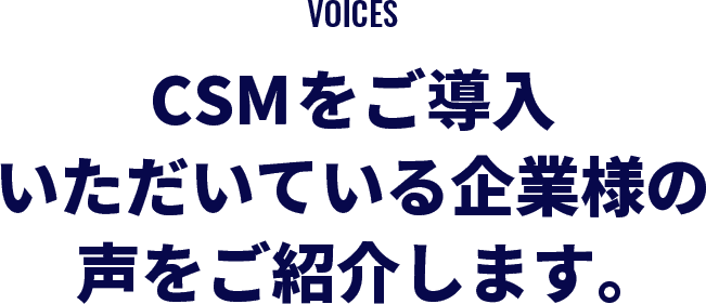 CSMをご導入いただいている企業様の声をご紹介します